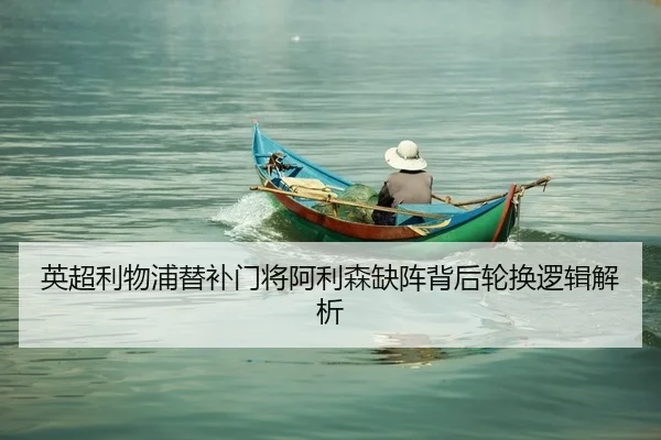 英超利物浦替补门将阿利森缺阵背后轮换逻辑解析