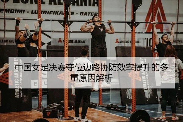 中国女足决赛夺位边路协防效率提升的多重原因解析
